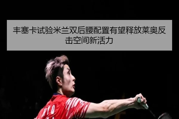 丰塞卡试验米兰双后腰配置有望释放莱奥反击空间新活力