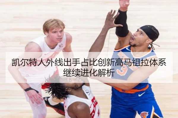 凯尔特人外线出手占比创新高马祖拉体系继续进化解析